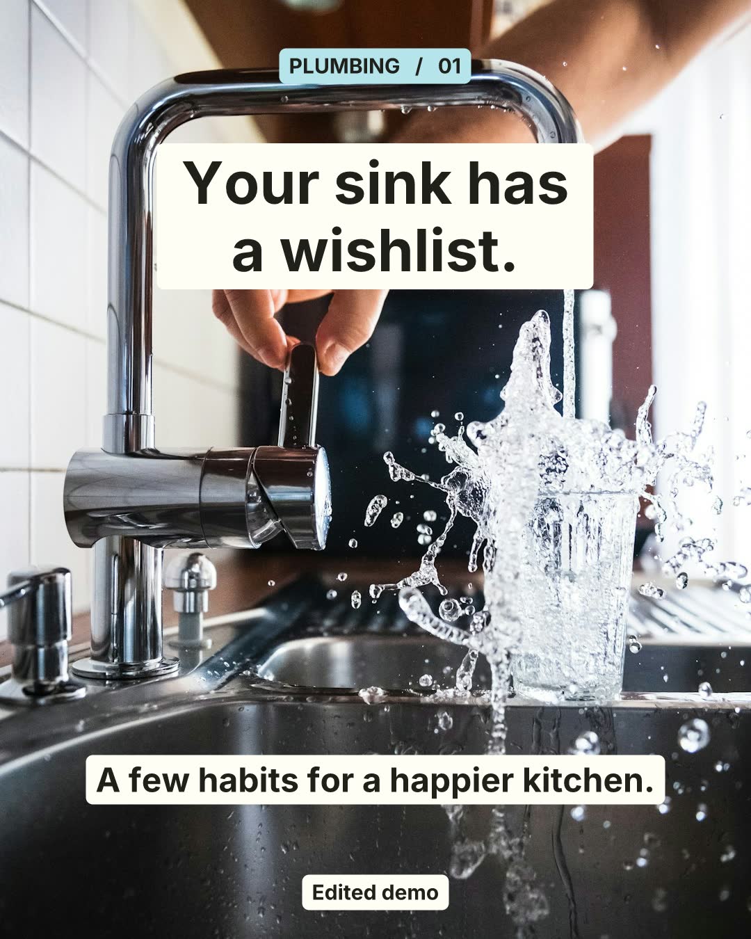 Slide 1 of 4. PLUMBING / 01 Your sink has a wishlist. A few habits for a happier kitchen. Edited demo